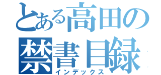 とある高田の禁書目録（インデックス）