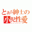 とある紳士の小児性愛（ロリータ・コンプレックス）