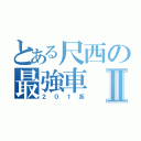 とある尺西の最強車Ⅱ（２０１系）