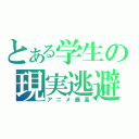 とある学生の現実逃避（アニメ最高）