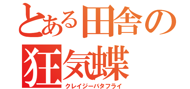 とある田舎の狂気蝶（クレイジーバタフライ）