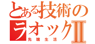 とある技術のラオックスⅡ（先端生活）