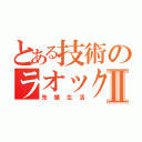 とある技術のラオックスⅡ（先端生活）