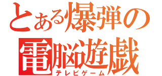 とある爆弾の電脳遊戯（テレビゲーム）