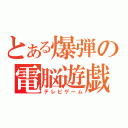 とある爆弾の電脳遊戯（テレビゲーム）