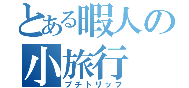 とある暇人の小旅行（プチトリップ）