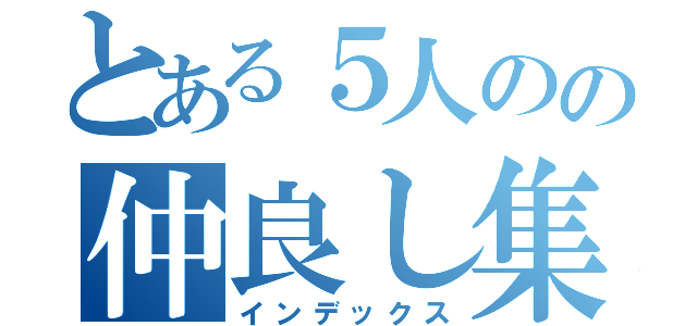 とある５人のの仲良し集団（インデックス）