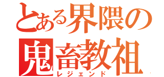 とある界隈の鬼畜教祖（レジェンド）