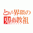 とある界隈の鬼畜教祖（レジェンド）