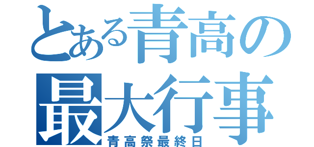 とある青高の最大行事（青高祭最終日）