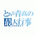 とある青高の最大行事（青高祭最終日）