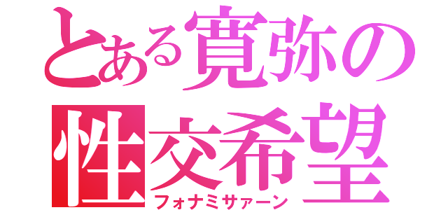 とある寛弥の性交希望（フォナミサァーン）