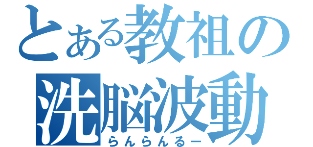 とある教祖の洗脳波動（らんらんるー）