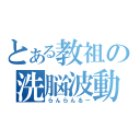 とある教祖の洗脳波動（らんらんるー）