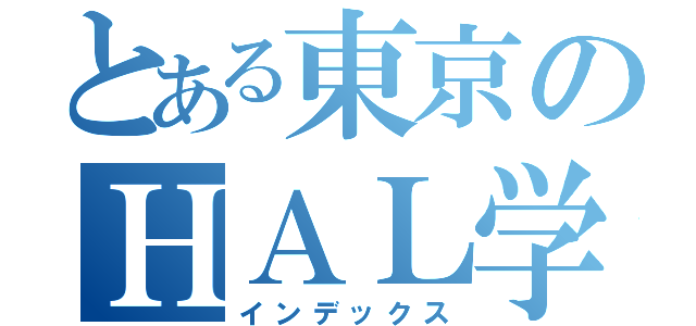 とある東京のＨＡＬ学生（インデックス）