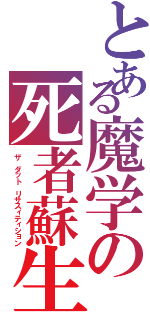 とある魔学の死者蘇生（ザ　ダット　リサスィティション）