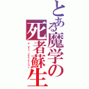 とある魔学の死者蘇生（ザ　ダット　リサスィティション）