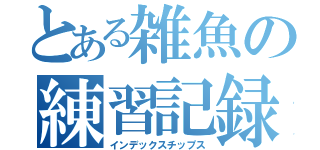 とある雑魚の練習記録（インデックスチップス）