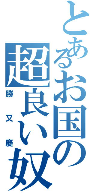 とあるお国の超良い奴（勝又慶）