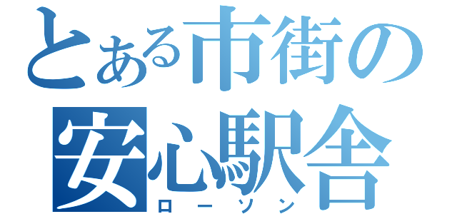 とある市街の安心駅舎（ローソン）