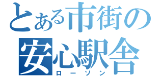 とある市街の安心駅舎（ローソン）