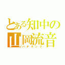 とある知中の山岡流音（パチキング）