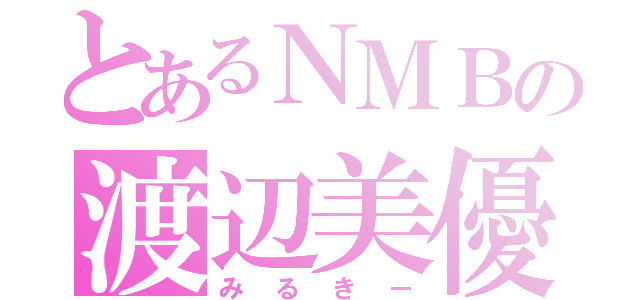 とあるＮＭＢの渡辺美優紀（みるきー）