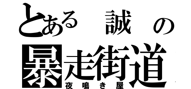 とある　誠　の暴走街道（夜鳴き屋）