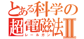 とある科学の超電磁法Ⅱ（レールガン）