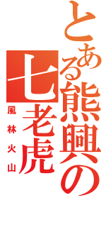 とある熊興の七老虎（風林火山）