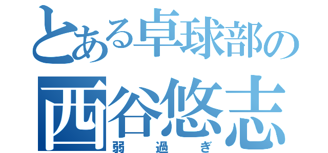 とある卓球部の西谷悠志（弱過ぎ）