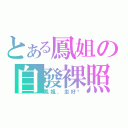 とある鳳姐の自發裸照（鳳姐，走好啊）