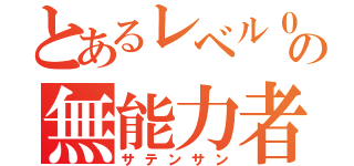 とあるレベル０の無能力者（サテンサン）