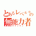 とあるレベル０の無能力者（サテンサン）