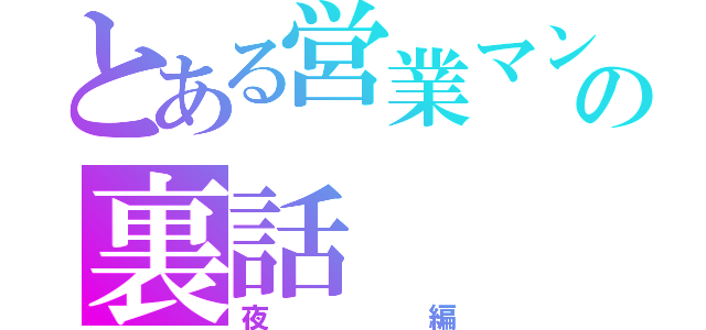 とある営業マンの裏話（夜編）