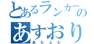 とあるランカーのあすおり（あたふた）