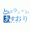 とあるランカーのあすおり（あたふた）