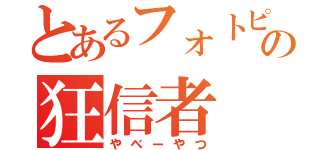 とあるフォトピスの狂信者（やべーやつ）