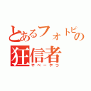 とあるフォトピスの狂信者（やべーやつ）