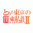 とある東京の関東私鉄Ⅱ（京王電鉄編）