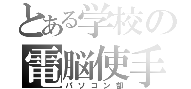 とある学校の電脳使手（パソコン部）