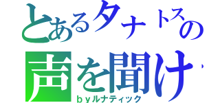 とあるタナトスの声を聞け（ｂｙルナティック）