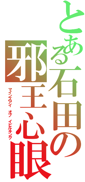 とある石田の邪王心眼（マインズアイ オブ イビルキング）