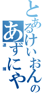 とあるけいおんのあずにゃん（逮捕）