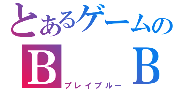 とあるゲームのＢ  Ｂ（ブレイブルー）