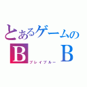 とあるゲームのＢ  Ｂ（ブレイブルー）