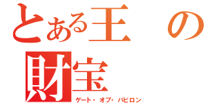 とある王の財宝（ゲート・オブ・バビロン）