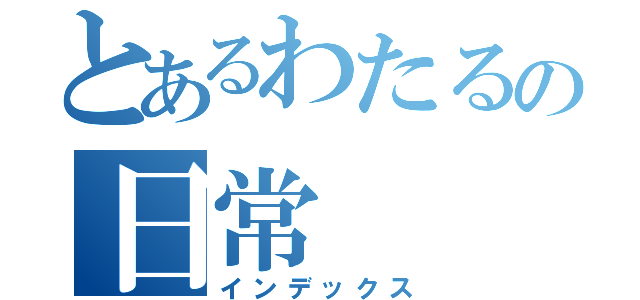 とあるわたるの日常（インデックス）