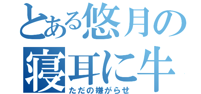 とある悠月の寝耳に牛（ただの嫌がらせ）