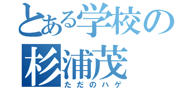 とある学校の杉浦茂（ただのハゲ）